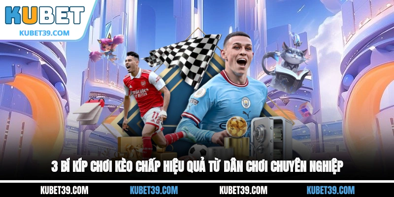 Kèo Chấp - Những Điều Cần Biết Trước Khi Xuống Tiền 2026 3 3 bí kíp chơi kèo chấp hiệu quả từ dân chơi chuyên nghiệp