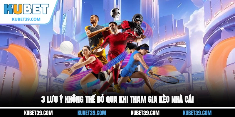 3 lưu ý không thể bỏ qua khi tham gia kèo nhà cái