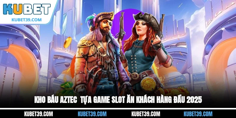 Kho báu Aztec - Tựa game slot ăn khách hàng đầu 2025