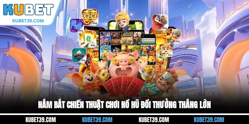 Nắm bắt chiến thuật chơi nổ hũ đổi thưởng thắng lớn