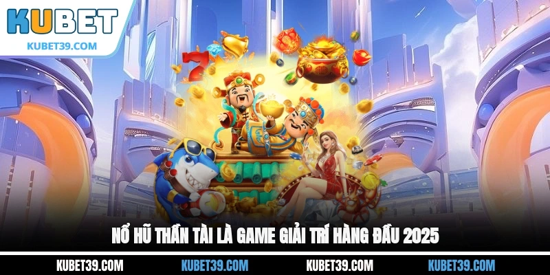 Nổ hũ Thần Tài là game giải trí hàng đầu 2026