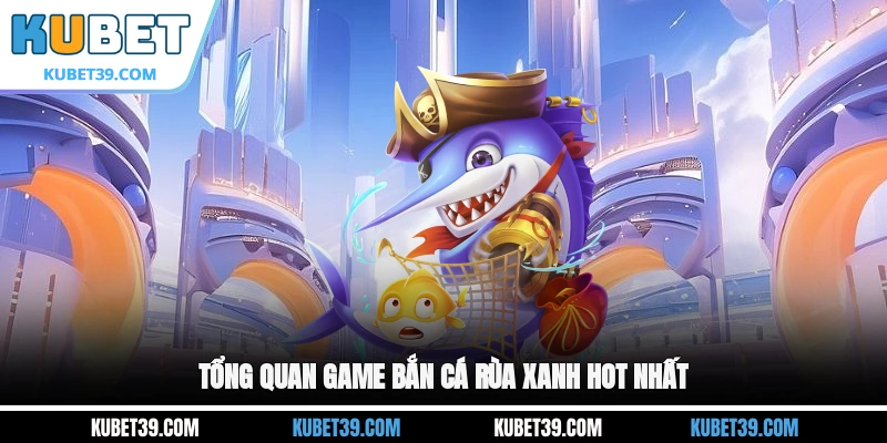 Bắn Cá Rùa Xanh - Game Đổi Thưởng Hấp Dẫn Không Thể Bỏ Qua 1 Tổng quan game Bắn cá Rùa Xanh hot nhất